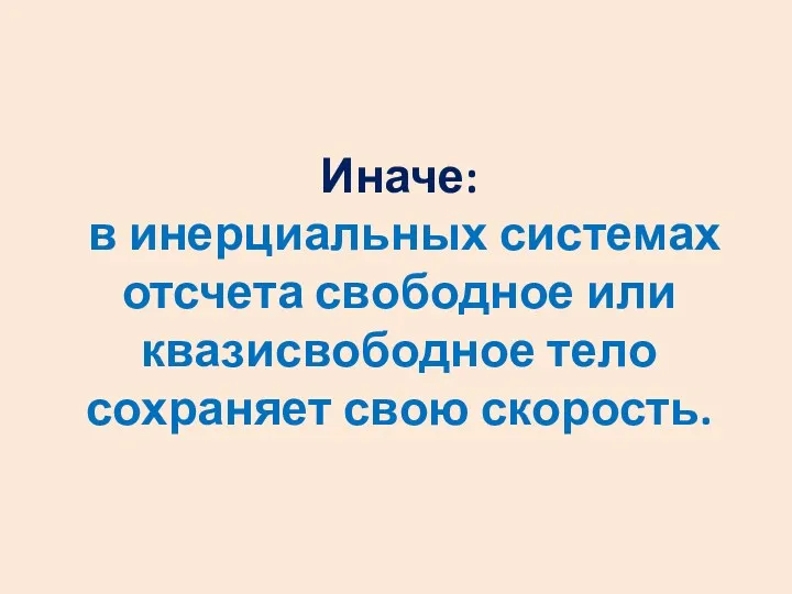 Иначе: в инерциальных системах отсчета свободное или квазисвободное тело сохраняет свою скорость.