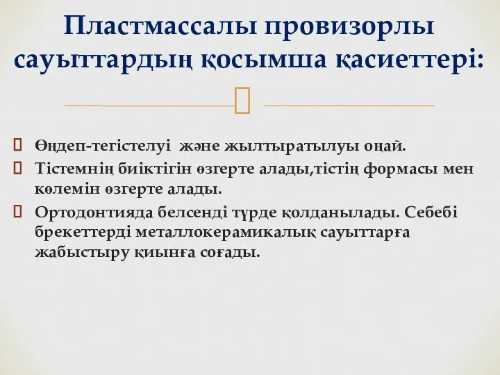 Өңдеп-тегістелуі және жылтыратылуы оңай. Тістемнің биіктігін өзгерте алады,тістің формасы мен