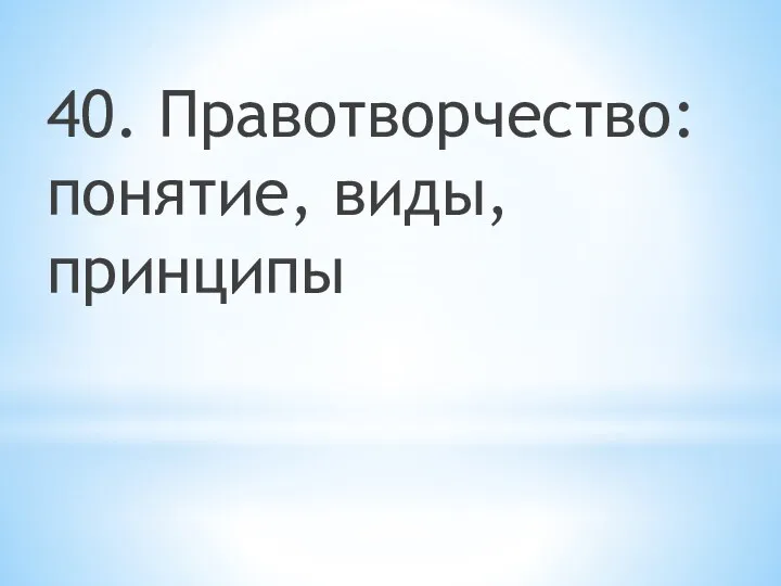 40. Правотворчество: понятие, виды, принципы