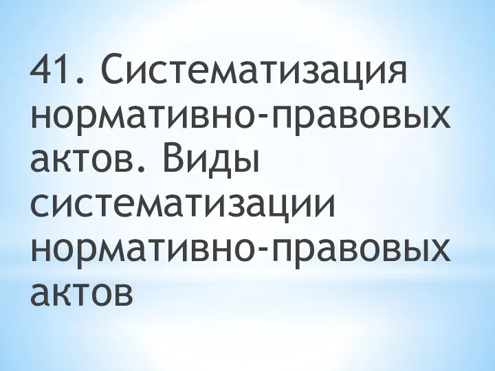 41. Систематизация нормативно-правовых актов. Виды систематизации нормативно-правовых актов