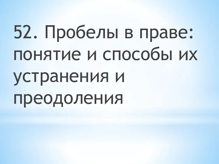 52. Пробелы в праве: понятие и способы их устранения и преодоления