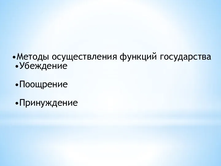 Методы осуществления функций государства Убеждение Поощрение Принуждение