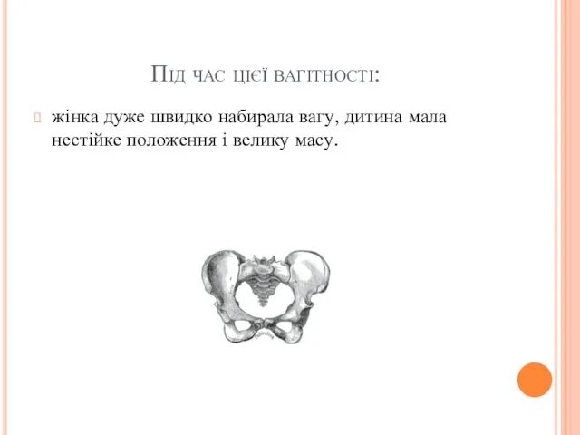 Під час цієї вагітності: жінка дуже швидко набирала вагу, дитина мала нестійке положення і велику масу.