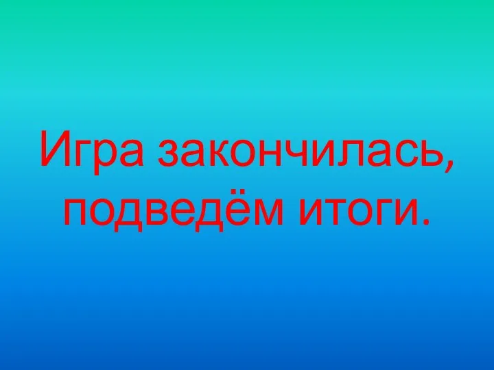 Игра закончилась, подведём итоги.