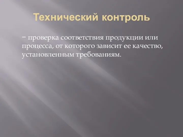 Технический контроль − проверка соответствия продукции или процесса, от которого зависит ее качество, установленным требованиям.