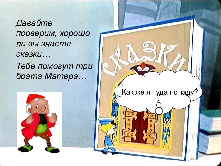 Давайте проверим, хорошо ли вы знаете сказки… Тебе помогут три брата Матера…