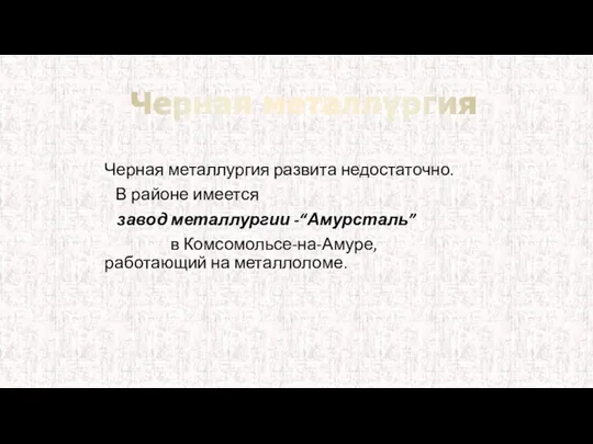 Черная металлургия развита недостаточно. В районе имеется завод металлургии -“Амурсталь”