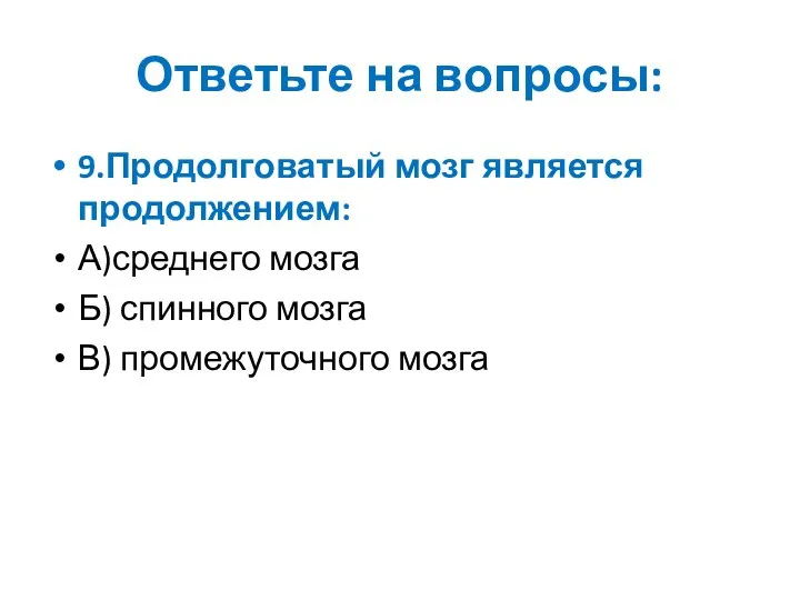 Ответьте на вопросы: 9.Продолговатый мозг является продолжением: А)среднего мозга Б) спинного мозга В) промежуточного мозга