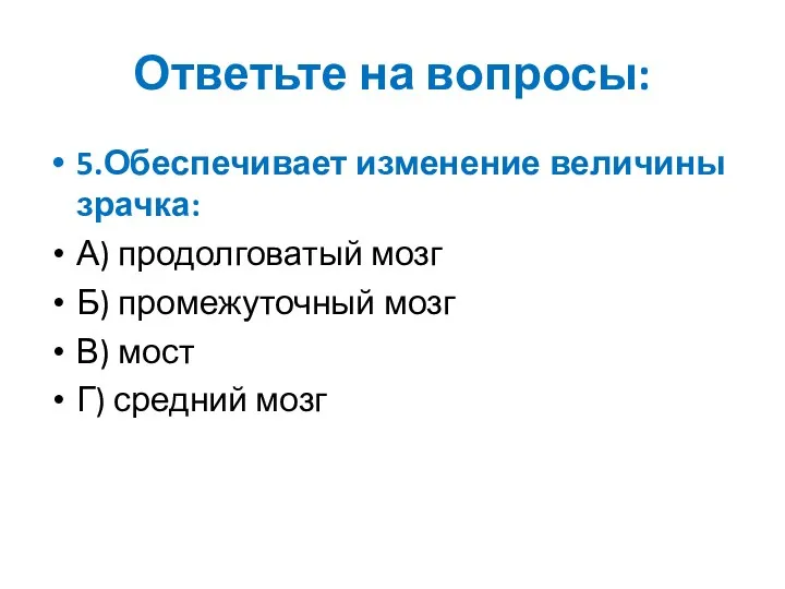 Ответьте на вопросы: 5.Обеспечивает изменение величины зрачка: А) продолговатый мозг