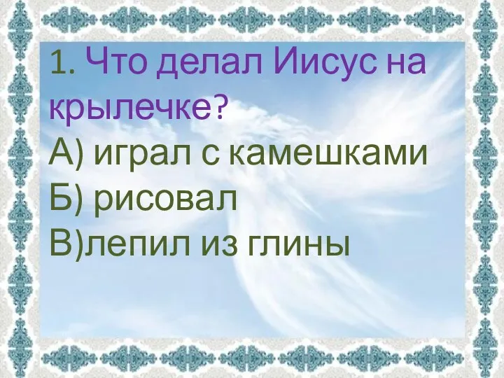 1. Что делал Иисус на крылечке? А) играл с камешками Б) рисовал В)лепил из глины