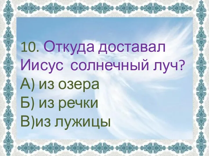 10. Откуда доставал Иисус солнечный луч? А) из озера Б) из речки В)из лужицы