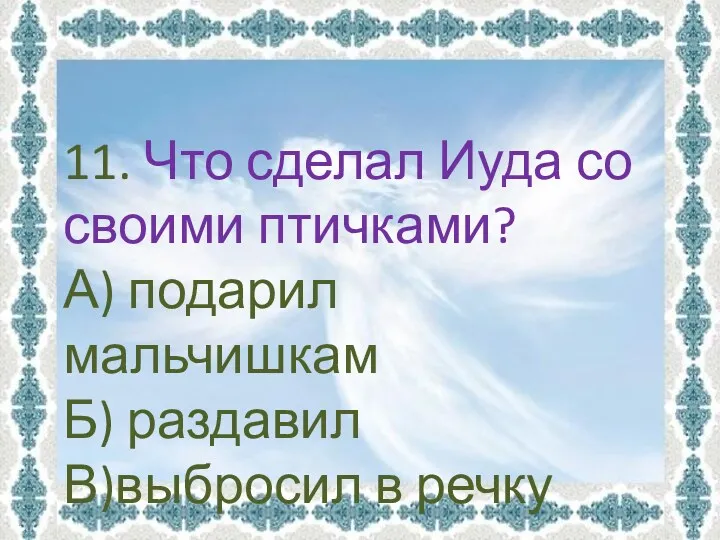 11. Что сделал Иуда со своими птичками? А) подарил мальчишкам Б) раздавил В)выбросил в речку