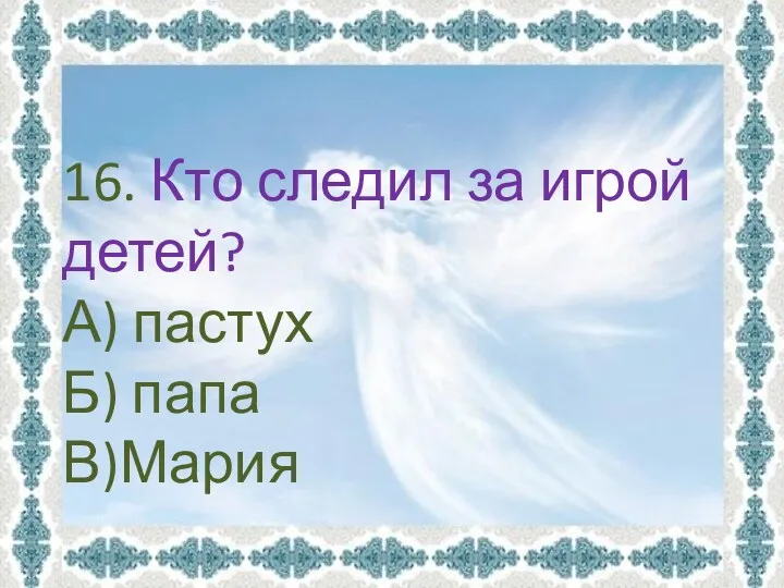 16. Кто следил за игрой детей? А) пастух Б) папа В)Мария