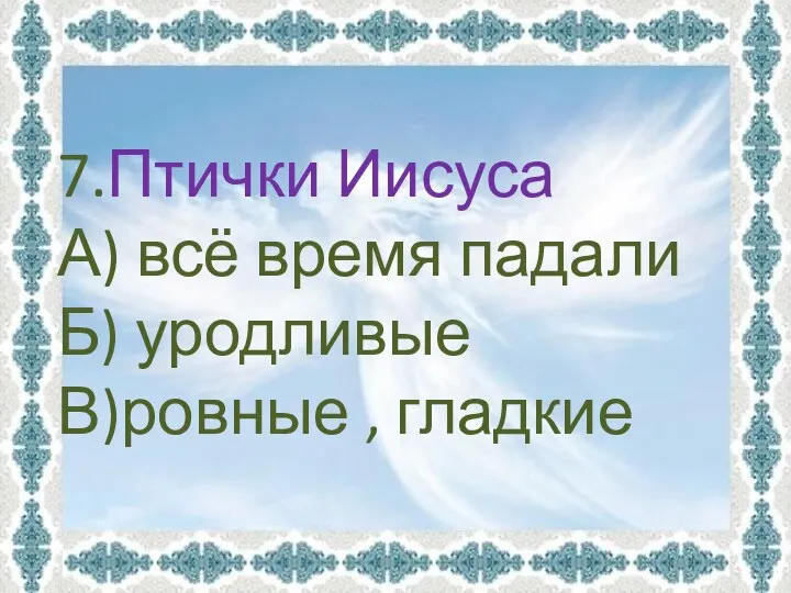 7.Птички Иисуса А) всё время падали Б) уродливые В)ровные , гладкие