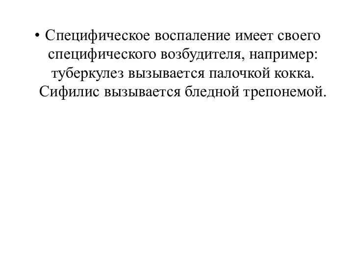 Специфическое воспаление имеет своего специфического возбудителя, например: туберкулез вызывается палочкой кокка. Сифилис вызывается бледной трепонемой.