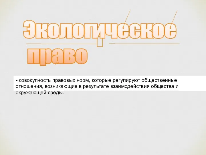 Экологическое право - совокупность правовых норм, которые регулируют общественные отношения, возникающие в результате