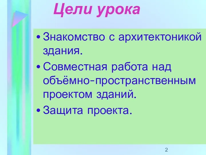 Цели урока Знакомство с архитектоникой здания. Совместная работа над объёмно-пространственным проектом зданий. Защита проекта.