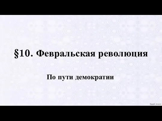 §10. Февральская революция По пути демократии