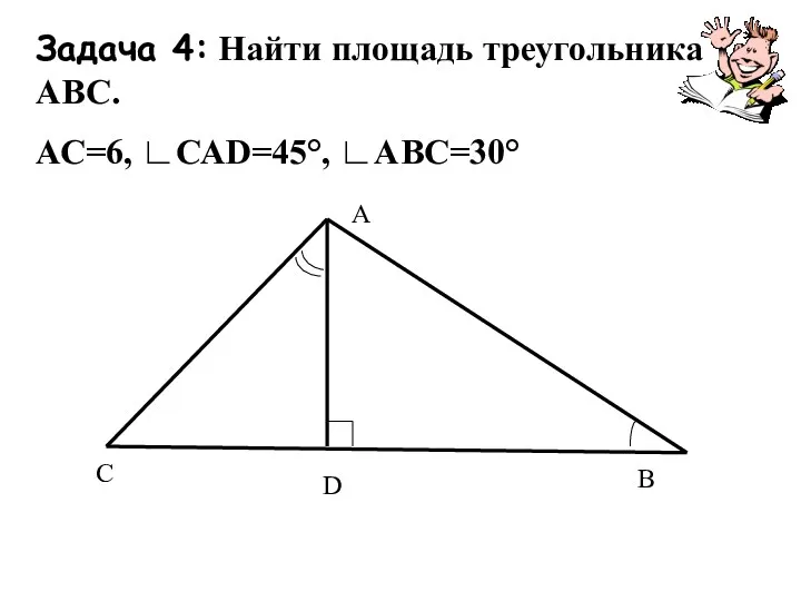 Задача 4: Найти площадь треугольника АВС. АС=6, ∟САD=45°, ∟АВС=30° А
