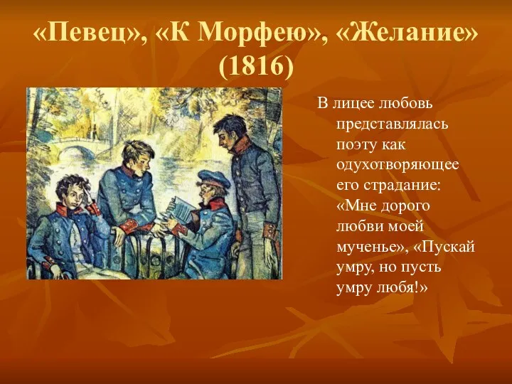 «Певец», «К Морфею», «Желание» (1816) В лицее любовь представлялась поэту