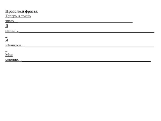 Продолжи фразы: Теперь я точно знаю…_________________________________________________________ Я понял…____________________________________________________________________ Я научился…_________________________________________________________________ Мое мнение…________________________________________________________________