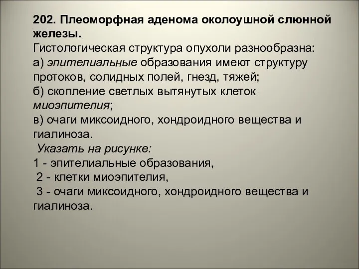 202. Плеоморфная аденома околоушной слюнной железы. Гистологическая структура опухоли разнообразна: