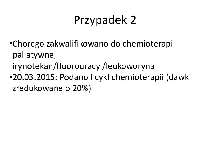 Przypadek 2 Chorego zakwalifikowano do chemioterapii paliatywnej irynotekan/fluorouracyl/leukoworyna 20.03.2015: Podano I cykl chemioterapii