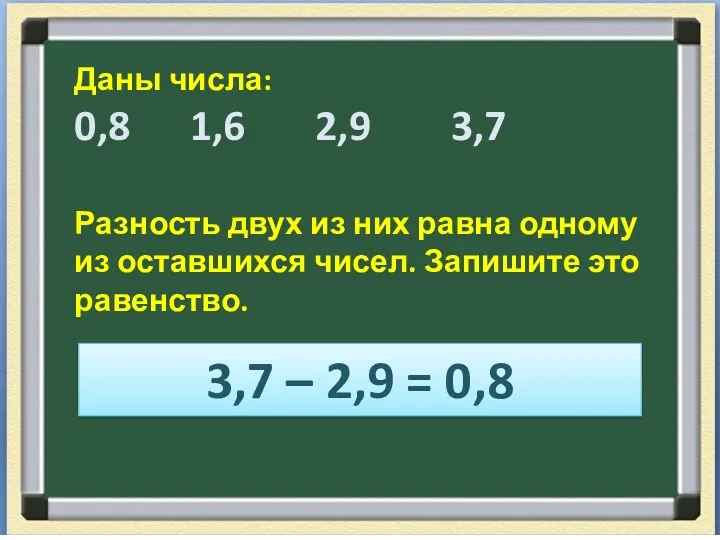 Даны числа: 0,8 1,6 2,9 3,7 Разность двух из них