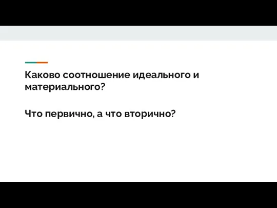 Каково соотношение идеального и материального? Что первично, а что вторично?