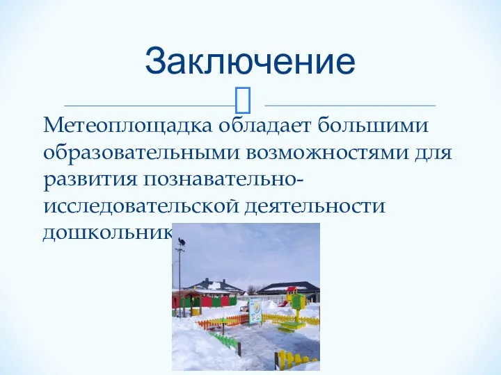 Метеоплощадка обладает большими образовательными возможностями для развития познавательно-исследовательской деятельности дошкольников. Заключение