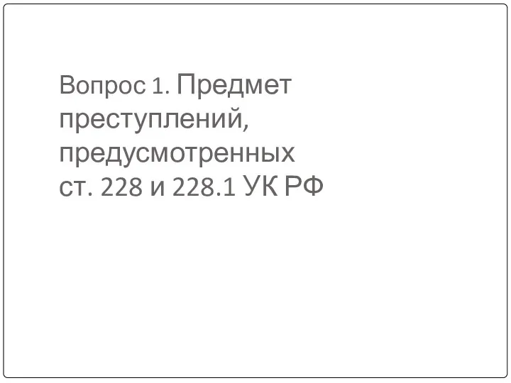 Вопрос 1. Предмет преступлений, предусмотренных ст. 228 и 228.1 УК РФ