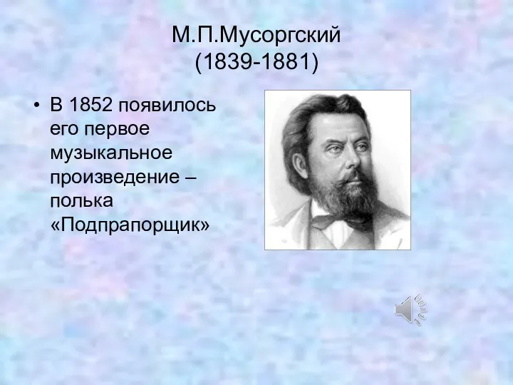 М.П.Мусоргский (1839-1881) В 1852 появилось его первое музыкальное произведение – полька «Подпрапорщик»