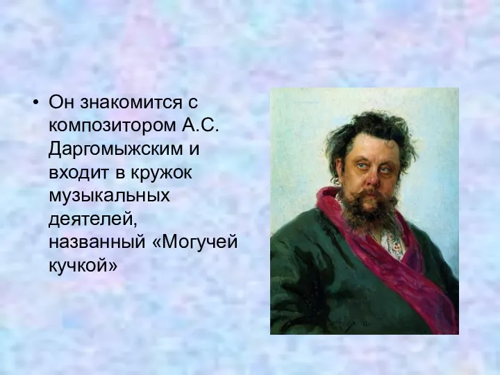 Он знакомится с композитором А.С.Даргомыжским и входит в кружок музыкальных деятелей, названный «Могучей кучкой»