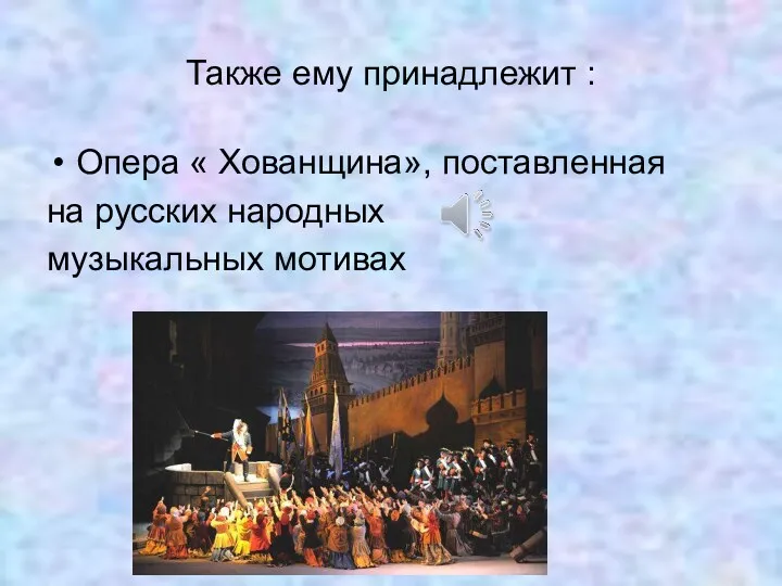 Также ему принадлежит : Опера « Хованщина», поставленная на русских народных музыкальных мотивах