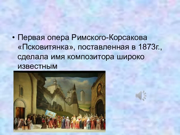 Первая опера Римского-Корсакова «Псковитянка», поставленная в 1873г., сделала имя композитора широко известным