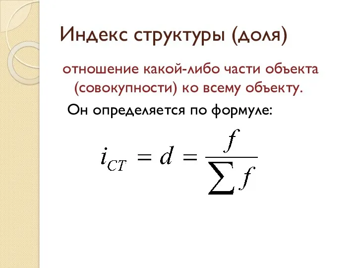 Индекс структуры (доля) отношение какой-либо части объекта (совокупности) ко всему объекту. Он определяется по формуле:
