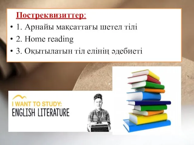 Постреквизиттер: 1. Арнайы мақсаттағы шетел тілі 2. Home reading 3. Оқытылатын тіл елінің әдебиеті