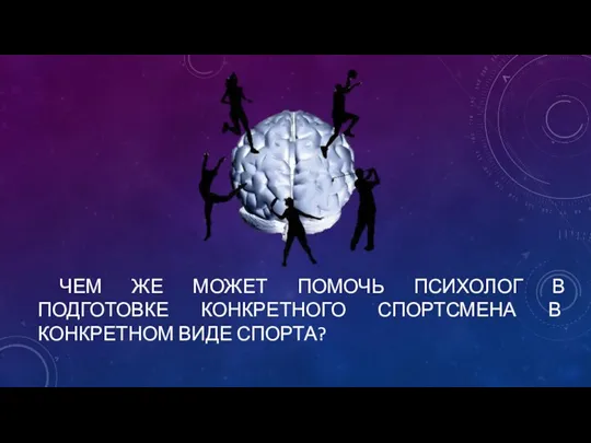 ЧЕМ ЖЕ МОЖЕТ ПОМОЧЬ ПСИХОЛОГ В ПОДГОТОВКЕ КОНКРЕТНОГО СПОРТСМЕНА В КОНКРЕТНОМ ВИДЕ СПОРТА?