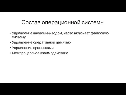 Состав операционной системы Управление вводом-выводом, часто включает файловую систему Управление оперативной памятью Управление процессами Межпроцессное взаимодействие