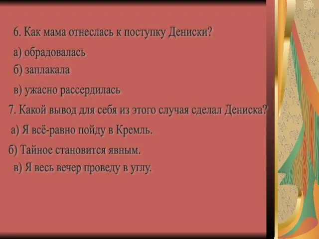 6. Как мама отнеслась к поступку Дениски? а) обрадовалась б)