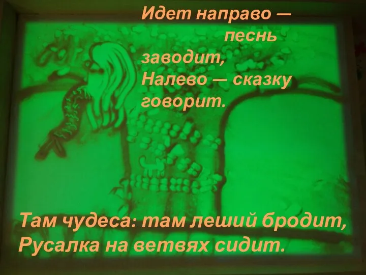 Идет направо — песнь заводит, Налево — сказку говорит. Там чудеса: там леший