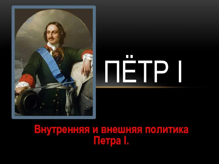 Внутренняя и внешняя политика Петра I. ПЁТР I Портрет Петра Великого
