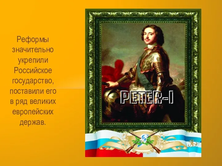 Реформы значительно укрепили Российское государство, поставили его в ряд великих европейских держав.