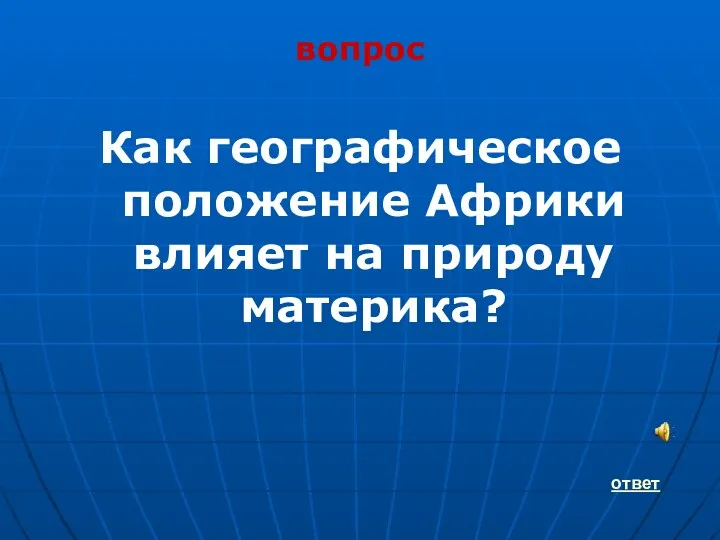 вопрос Как географическое положение Африки влияет на природу материка? ответ