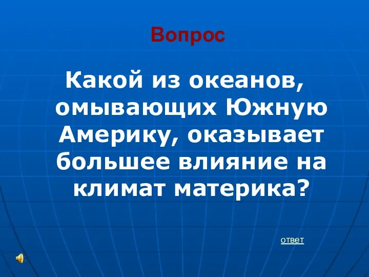 Вопрос Какой из океанов, омывающих Южную Америку, оказывает большее влияние на климат материка? ответ