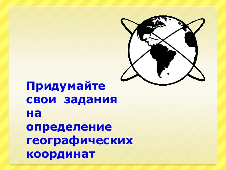 Придумайте свои задания на определение географических координат