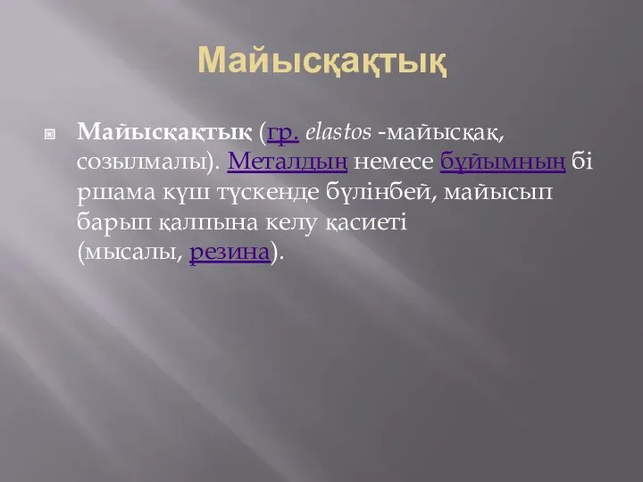 Майысқақтық Майысқақтық (гр. elastos -майысқақ, созылмалы). Металдың немесе бұйымның біршама