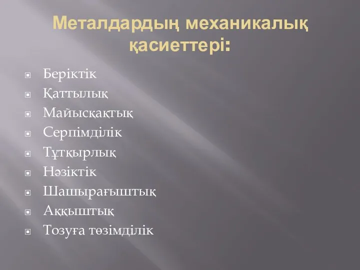 Металдардың механикалық қасиеттері: Беріктік Қаттылық Майысқақтық Серпімділік Тұтқырлық Нәзіктік Шашырағыштық Аққыштық Тозуға төзімділік