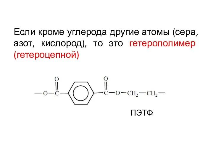 Если кроме углерода другие атомы (сера, азот, кислород), то это гетерополимер (гетероцепной) ПЭТФ