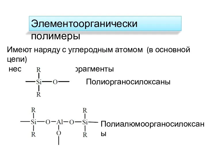 Элементоорганически полимеры Имеют наряду с углеродным атомом (в основной цепи) неорганические фрагменты Полиорганосилоксаны Полиалюмоорганосилоксаны